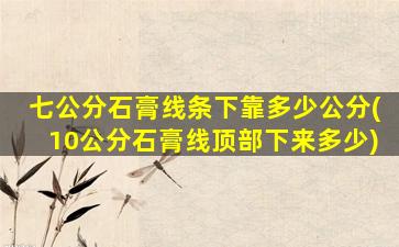 七公分石膏线条下靠多少公分(10公分石膏线顶部下来多少)