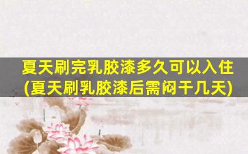 夏天刷完乳胶漆多久可以入住(夏天刷乳胶漆后需闷干几天)