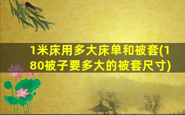 1米床用多大床单和被套(180被子要多大的被套尺寸)