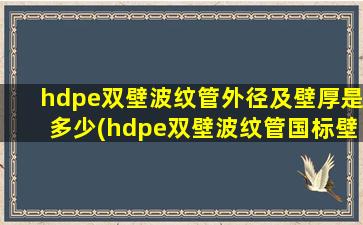 hdpe双壁波纹管外径及壁厚是多少(hdpe双壁波纹管国标壁厚)