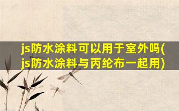 js防水涂料可以用于室外吗(js防水涂料与丙纶布一起用)
