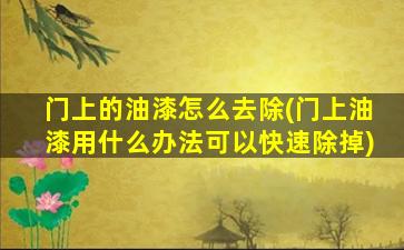 门上的油漆怎么去除(门上油漆用什么办法可以快速除掉)