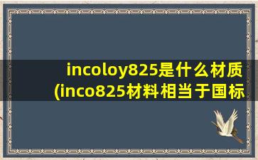 incoloy825是什么材质(inco825材料相当于国标什么)