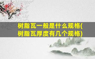 树脂瓦一般是什么规格(树脂瓦厚度有几个规格)