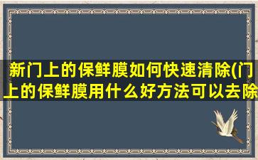 新门上的保鲜膜如何快速清除(门上的保鲜膜用什么好方法可以去除)