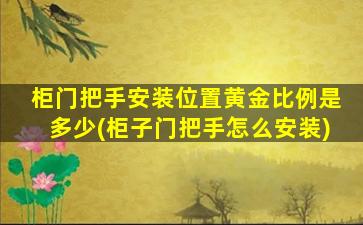 柜门把手安装位置黄金比例是多少(柜子门把手怎么安装)