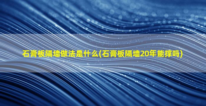 石膏板隔墙做法是什么(石膏板隔墙20年能撑吗)