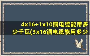 4x16+1x10铜电缆能带多少千瓦(3x16铜电缆能用多少千瓦)