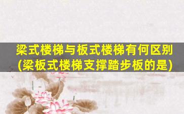 梁式楼梯与板式楼梯有何区别(梁板式楼梯支撑踏步板的是)