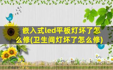 嵌入式led平板灯坏了怎么修(卫生间灯坏了怎么修)