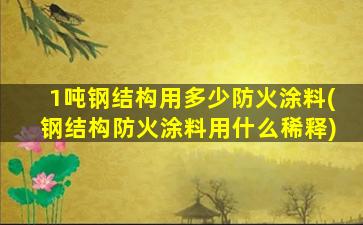 1吨钢结构用多少防火涂料(钢结构防火涂料用什么稀释)