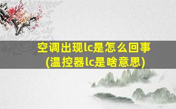 空调出现lc是怎么回事(温控器lc是啥意思)