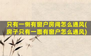 只有一侧有窗户房间怎么通风(房子只有一面有窗户怎么通风)