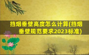 挡烟垂壁高度怎么计算(挡烟垂壁规范要求2023标准)