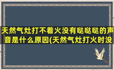 天然气灶打不着火没有哒哒哒的声音是什么原因(天然气灶打火时没有哒哒声)