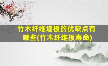 竹木纤维墙板的优缺点有哪些(竹木纤维板寿命)
