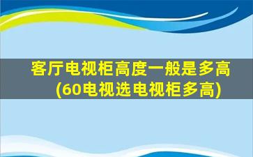 客厅电视柜高度一般是多高(60电视选电视柜多高)