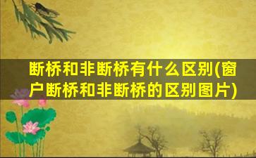 断桥和非断桥有什么区别(窗户断桥和非断桥的区别图片)