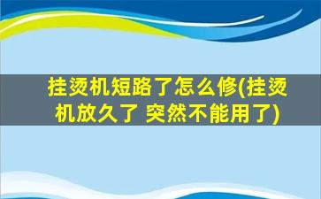 挂烫机短路了怎么修(挂烫机放久了 突然不能用了)