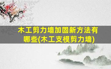 木工剪力墙加固新方法有哪些(木工支模剪力墙)