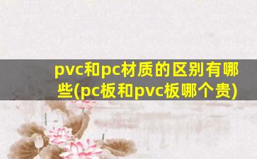 pvc和pc材质的区别有哪些(pc板和pvc板哪个贵)