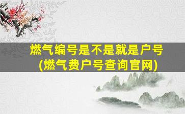 燃气编号是不是就是户号(燃气费户号查询官网)