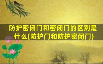防护密闭门和密闭门的区别是什么(防护门和防护密闭门)