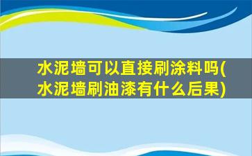 水泥墙可以直接刷涂料吗(水泥墙刷油漆有什么后果)