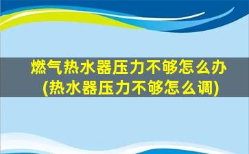 燃气热水器压力不够怎么办(热水器压力不够怎么调)