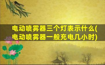 电动喷雾器三个灯表示什么(电动喷雾器一般充电几小时)