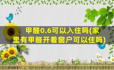 甲醛0.6可以入住吗(家里有甲醛开着窗户可以住吗)