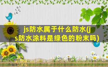 js防水属于什么防水(js防水涂料是绿色的粉末吗)