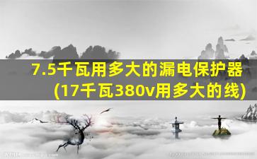 7.5千瓦用多大的漏电保护器(17千瓦380v用多大的线)