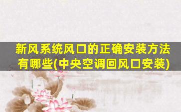 新风系统风口的正确安装方法有哪些(中央空调回风口安装)