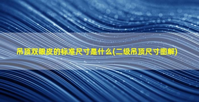 吊顶双眼皮的标准尺寸是什么(二级吊顶尺寸图解)