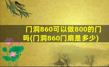 门洞860可以做800的门吗(门洞860门扇是多少)