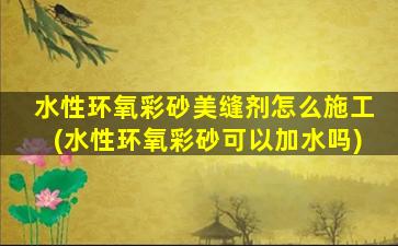 水性环氧彩砂美缝剂怎么施工(水性环氧彩砂可以加水吗)