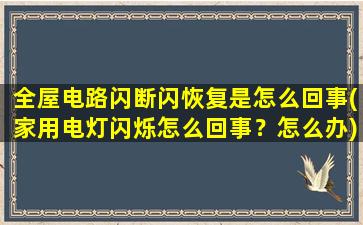 全屋电路闪断闪恢复是怎么回事(家用电灯闪烁怎么回事？怎么办)
