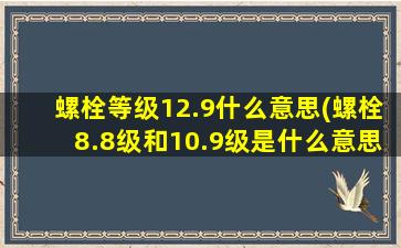 螺栓等级12.9什么意思(螺栓8.8级和10.9级是什么意思)