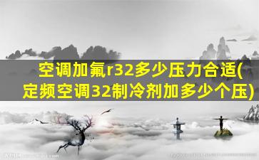 空调加氟r32多少压力合适(定频空调32制冷剂加多少个压)