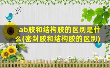 ab胶和结构胶的区别是什么(密封胶和结构胶的区别)