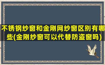 不锈钢纱窗和金刚网纱窗区别有哪些(金刚纱窗可以代替防盗窗吗)