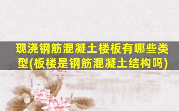 现浇钢筋混凝土楼板有哪些类型(板楼是钢筋混凝土结构吗)