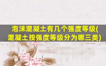 泡沫混凝土有几个强度等级(混凝土按强度等级分为哪三类)