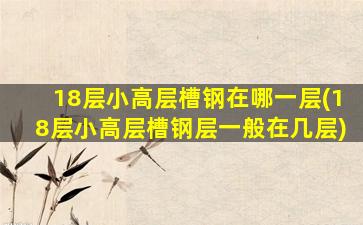 18层小高层槽钢在哪一层(18层小高层槽钢层一般在几层)