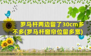 罗马杆两边留了30cm多不多(罗马杆窗帘位留多宽)