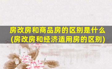 房改房和商品房的区别是什么(房改房和经济适用房的区别)
