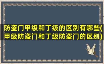 防盗门甲级和丁级的区别有哪些(甲级防盗门和丁级防盗门的区别)