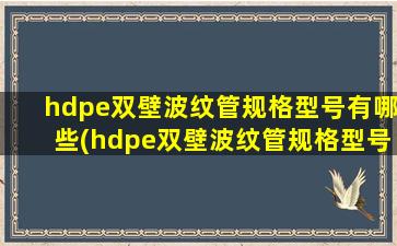 hdpe双壁波纹管规格型号有哪些(hdpe双壁波纹管规格型号国标)
