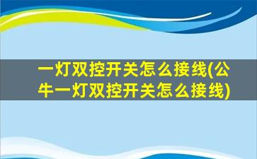 一灯双控开关怎么接线(公牛一灯双控开关怎么接线)